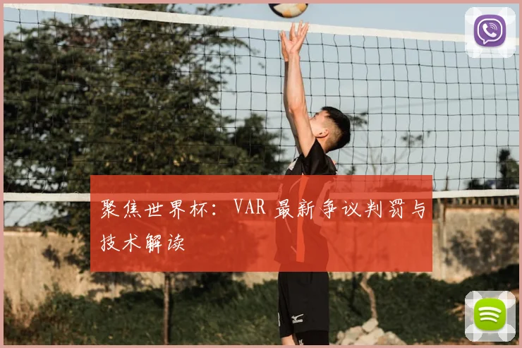 聚焦世界杯：VAR 最新争议判罚与技术解读
