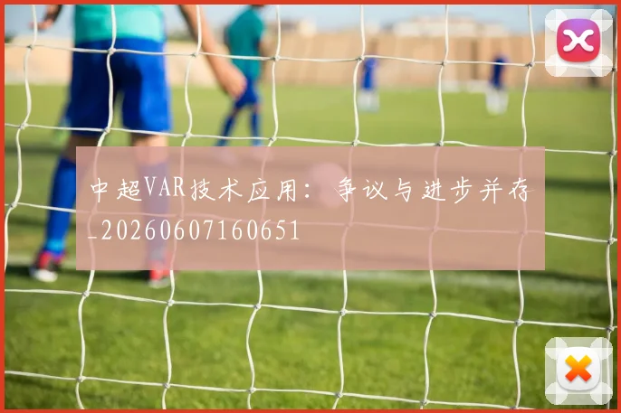 中超VAR技术应用：争议与进步并存_20260607160651
