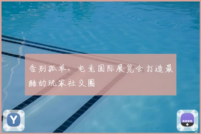 告别孤单,电竞国际展览会打造最酷的玩家社交圈