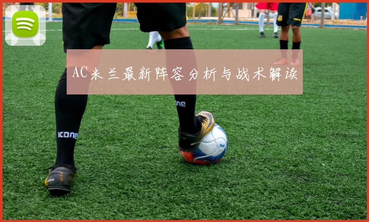 AC米兰最新阵容分析与战术解读