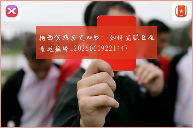 梅西伤病历史回顾：如何克服困难重返巅峰_20260609221447
