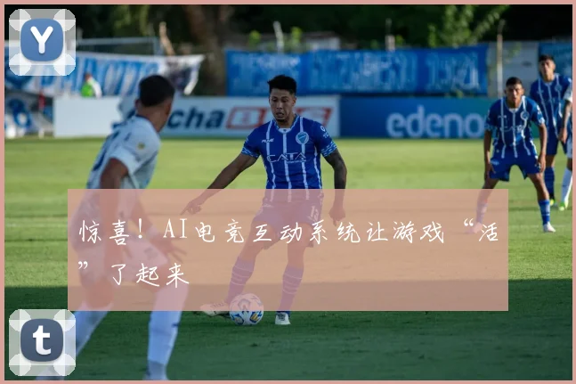 惊喜!AI电竞互动系统让游戏“活”了起来