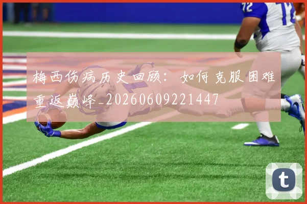梅西伤病历史回顾：如何克服困难重返巅峰_20260609221447