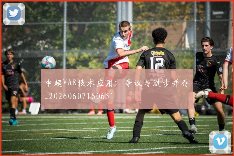 中超VAR技术应用：争议与进步并存_20260607160651