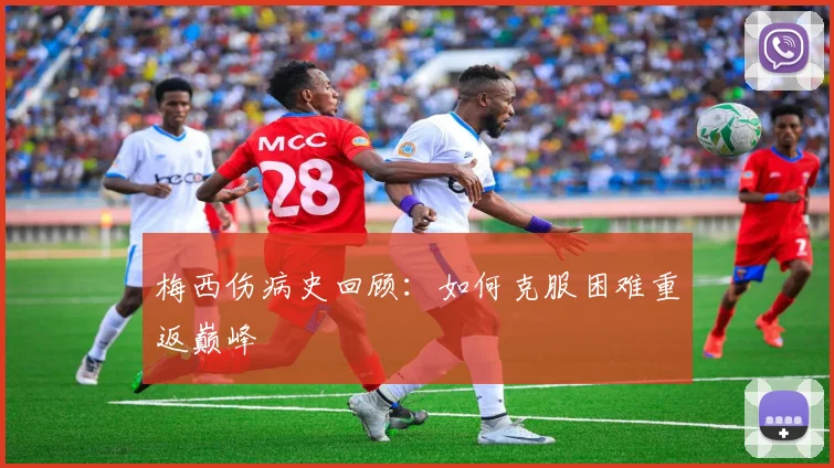 梅西伤病史回顾：如何克服困难重返巅峰