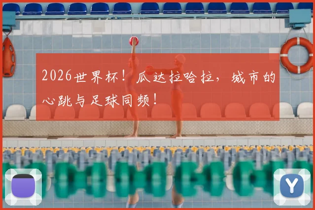 2026世界杯！瓜达拉哈拉，城市的心跳与足球同频！
