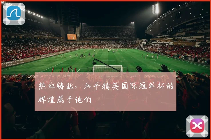 热血铸就，和平精英国际冠军杯的辉煌属于他们