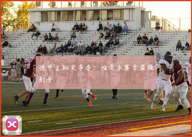 德甲金靴奖争夺：谁是本赛季最强射手