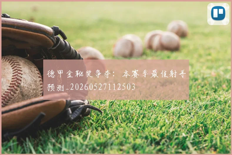 德甲金靴奖争夺：本赛季最佳射手预测_20260527112503