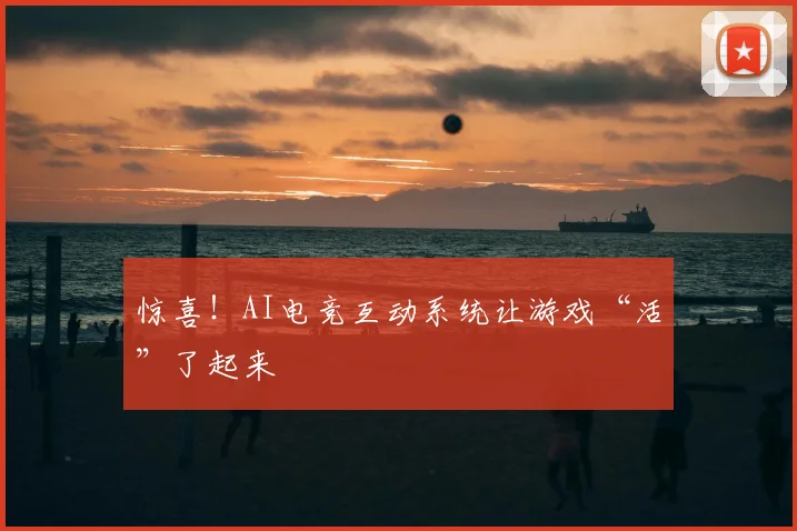 惊喜!AI电竞互动系统让游戏“活”了起来