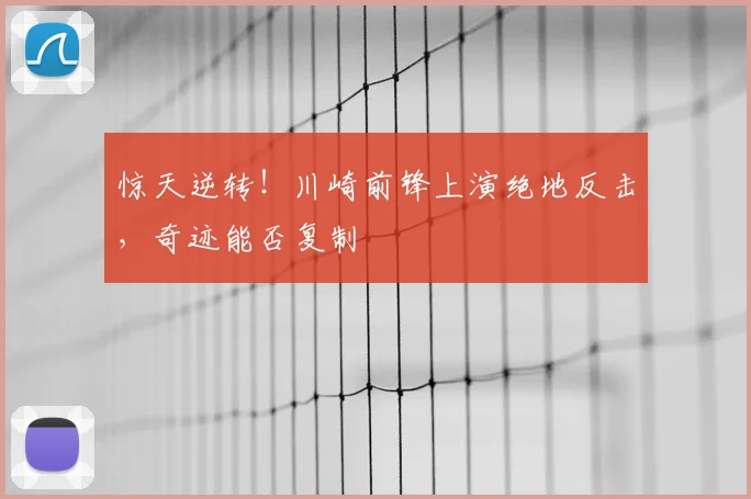 惊天逆转!川崎前锋上演绝地反击,奇迹能否复制